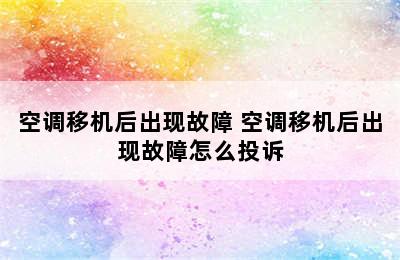 空调移机后出现故障 空调移机后出现故障怎么投诉